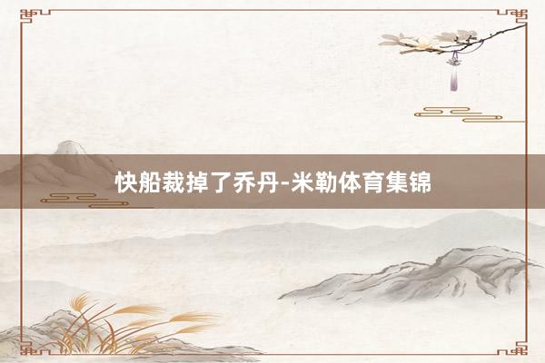 快船裁掉了乔丹-米勒体育集锦