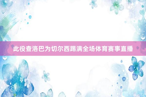 此役查洛巴为切尔西踢满全场体育赛事直播
