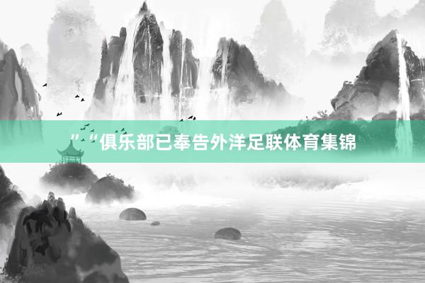 ”“俱乐部已奉告外洋足联体育集锦