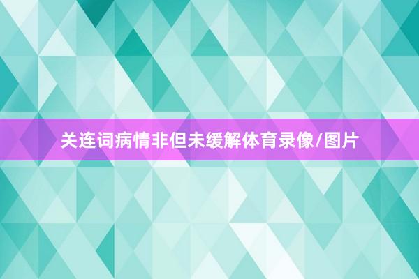 关连词病情非但未缓解体育录像/图片