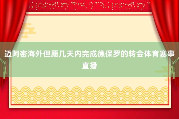 迈阿密海外但愿几天内完成德保罗的转会体育赛事直播