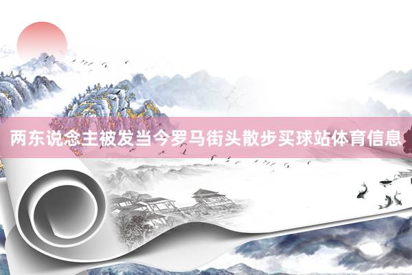 两东说念主被发当今罗马街头散步买球站体育信息