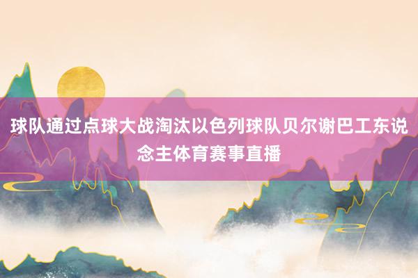 球队通过点球大战淘汰以色列球队贝尔谢巴工东说念主体育赛事直播