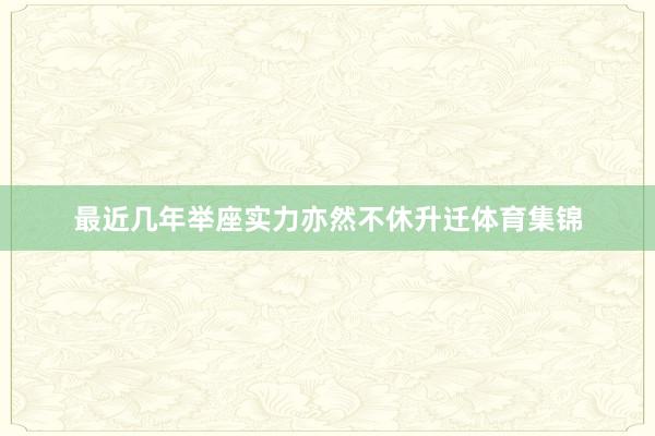 最近几年举座实力亦然不休升迁体育集锦