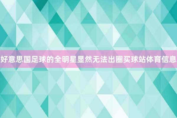 好意思国足球的全明星显然无法出圈买球站体育信息