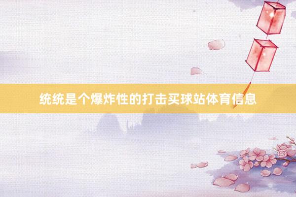 统统是个爆炸性的打击买球站体育信息