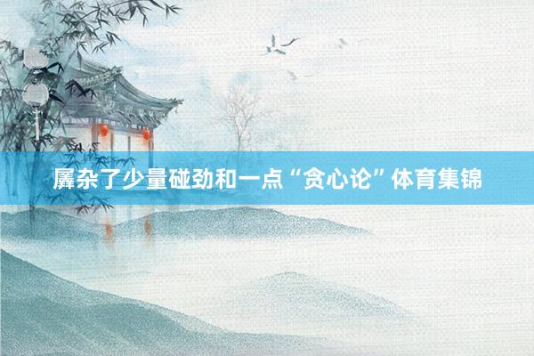 羼杂了少量碰劲和一点“贪心论”体育集锦