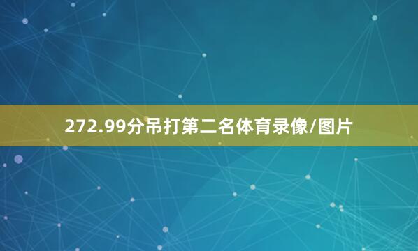 272.99分吊打第二名体育录像/图片