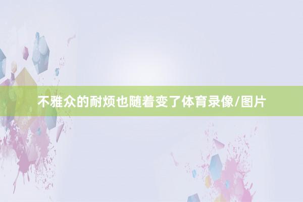不雅众的耐烦也随着变了体育录像/图片