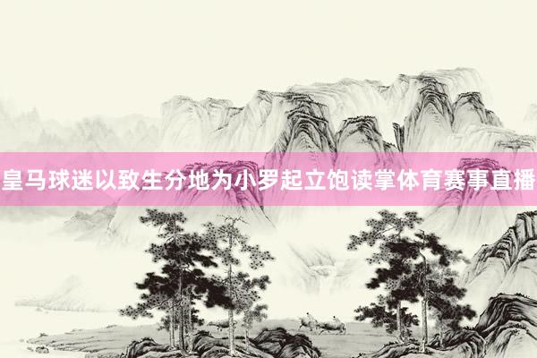 皇马球迷以致生分地为小罗起立饱读掌体育赛事直播