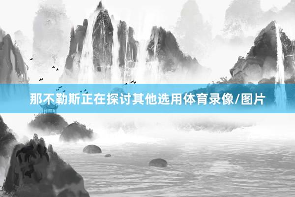 那不勒斯正在探讨其他选用体育录像/图片