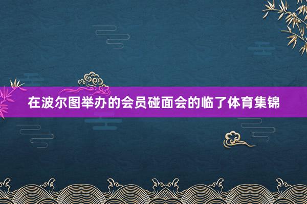 在波尔图举办的会员碰面会的临了体育集锦