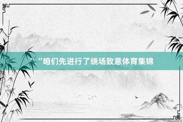 ”“咱们先进行了绕场致意体育集锦