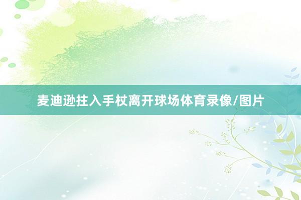 麦迪逊拄入手杖离开球场体育录像/图片