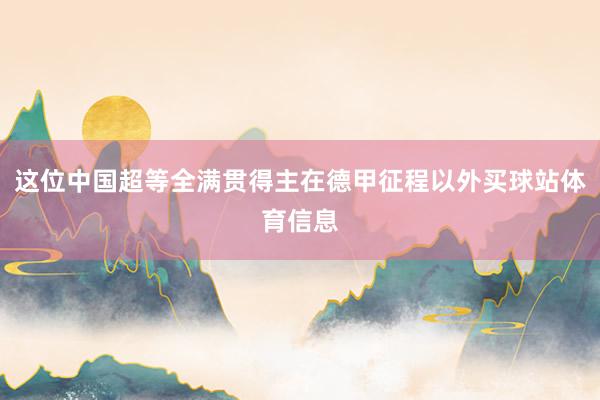 这位中国超等全满贯得主在德甲征程以外买球站体育信息