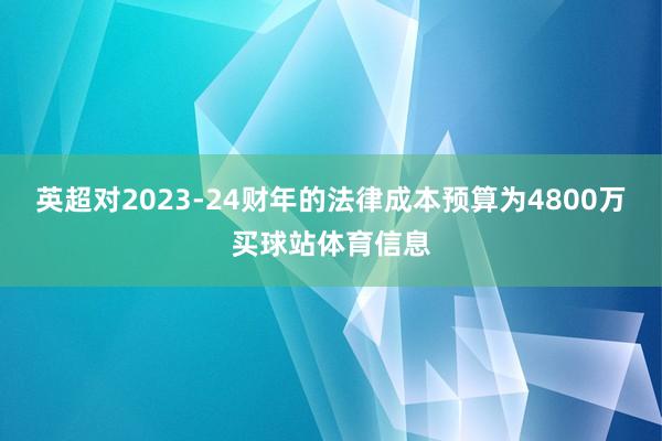 英超对2023-24财年的法律成本预算为4800万买球站体育信息
