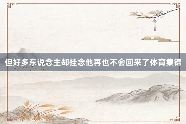 但好多东说念主却挂念他再也不会回来了体育集锦