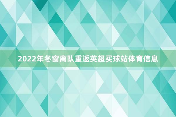 2022年冬窗离队重返英超买球站体育信息
