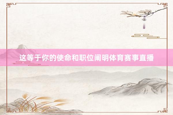 这等于你的使命和职位阐明体育赛事直播