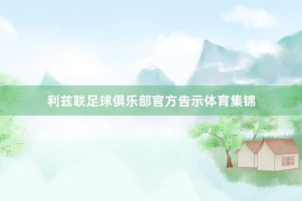 利兹联足球俱乐部官方告示体育集锦