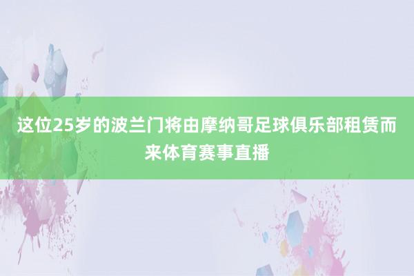 这位25岁的波兰门将由摩纳哥足球俱乐部租赁而来体育赛事直播