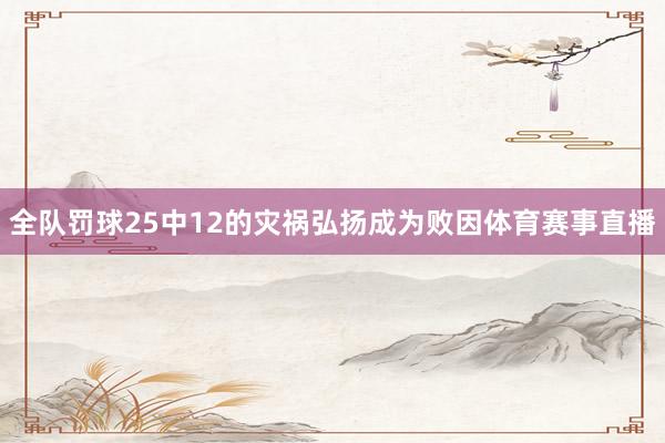 全队罚球25中12的灾祸弘扬成为败因体育赛事直播