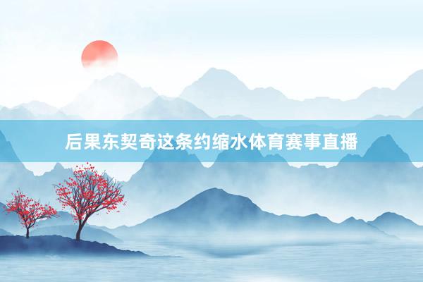 后果东契奇这条约缩水体育赛事直播