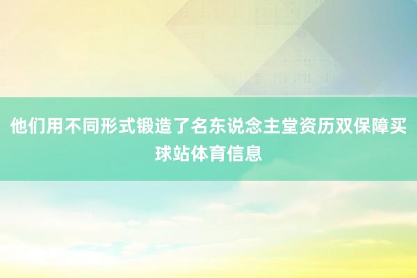 他们用不同形式锻造了名东说念主堂资历双保障买球站体育信息