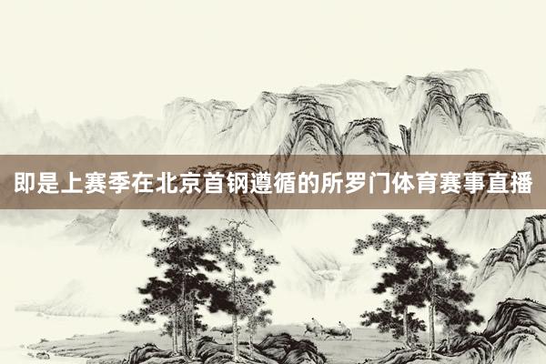 即是上赛季在北京首钢遵循的所罗门体育赛事直播