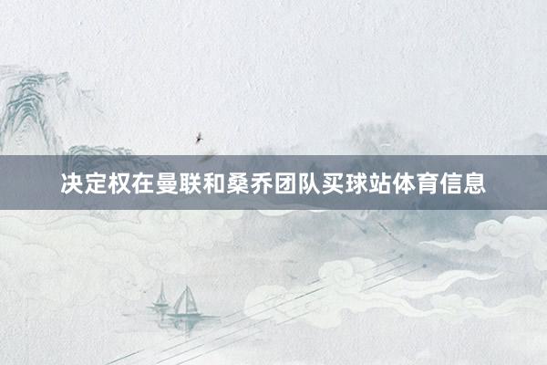 决定权在曼联和桑乔团队买球站体育信息
