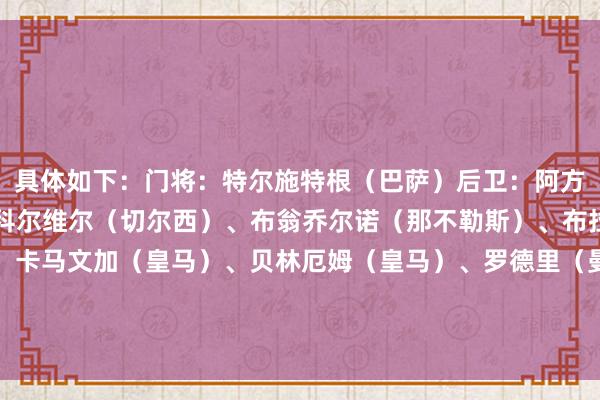 具体如下：门将：特尔施特根（巴萨）后卫：阿方索-戴维斯（拜仁）、科尔维尔（切尔西）、布翁乔尔诺（那不勒斯）、布拉德利（利物浦）中场：卡马文加（皇马）、贝林厄姆（皇马）、罗德里（曼城）时尚：穆西亚拉（拜仁）、热苏斯（阿森纳）、库卢塞夫斯基（热刺）    体育赛事直播