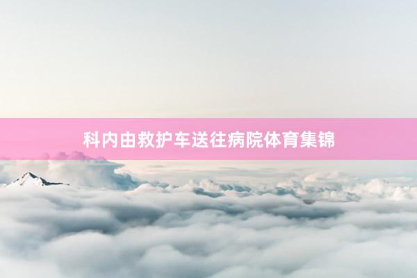 科内由救护车送往病院体育集锦