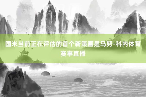 国米当前正在评估的首个新策画是马努-科内体育赛事直播