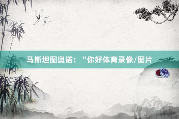 马斯坦图奥诺：“你好体育录像/图片