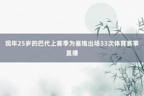 现年25岁的巴代上赛季为塞维出场33次体育赛事直播