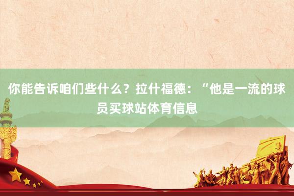 你能告诉咱们些什么？拉什福德：“他是一流的球员买球站体育信息