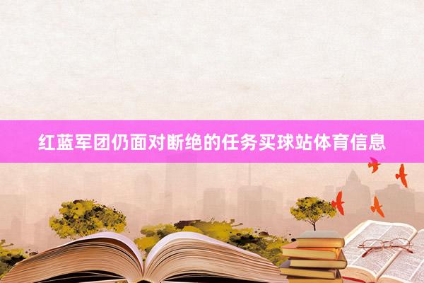 红蓝军团仍面对断绝的任务买球站体育信息