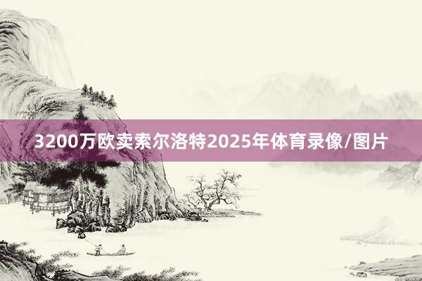 3200万欧卖索尔洛特2025年体育录像/图片