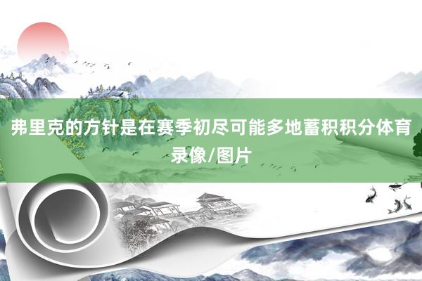 弗里克的方针是在赛季初尽可能多地蓄积积分体育录像/图片