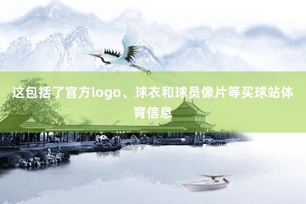 这包括了官方logo、球衣和球员像片等买球站体育信息