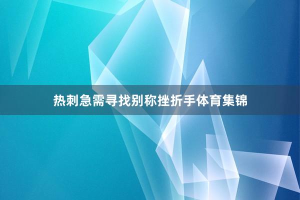 热刺急需寻找别称挫折手体育集锦