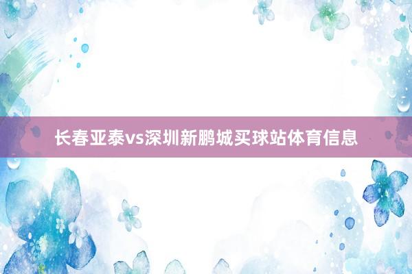 长春亚泰vs深圳新鹏城买球站体育信息
