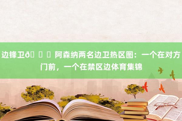 边锋卫😂阿森纳两名边卫热区图：一个在对方门前，一个在禁区边体育集锦