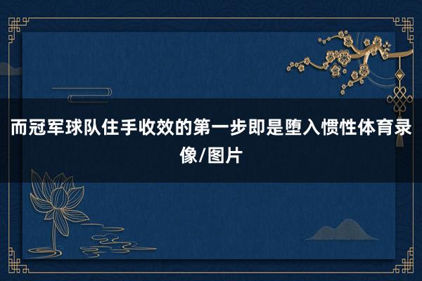 而冠军球队住手收效的第一步即是堕入惯性体育录像/图片
