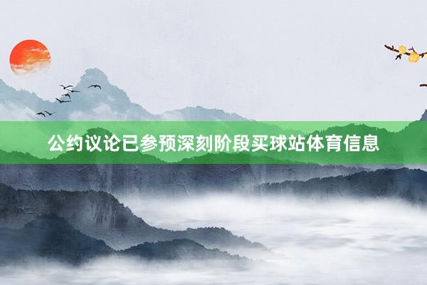 公约议论已参预深刻阶段买球站体育信息