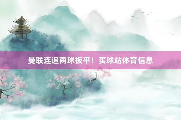 曼联连追两球扳平！买球站体育信息