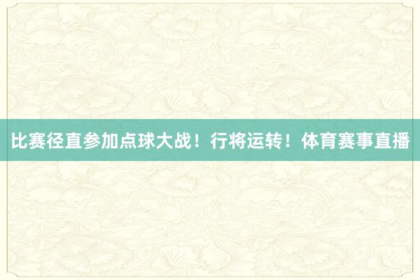 比赛径直参加点球大战！行将运转！体育赛事直播
