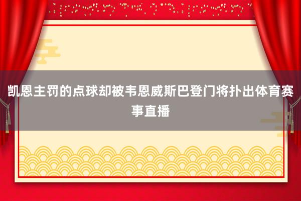 凯恩主罚的点球却被韦恩威斯巴登门将扑出体育赛事直播
