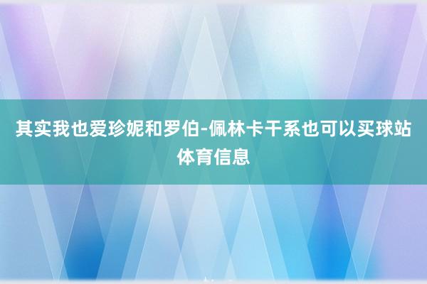 其实我也爱珍妮和罗伯-佩林卡干系也可以买球站体育信息