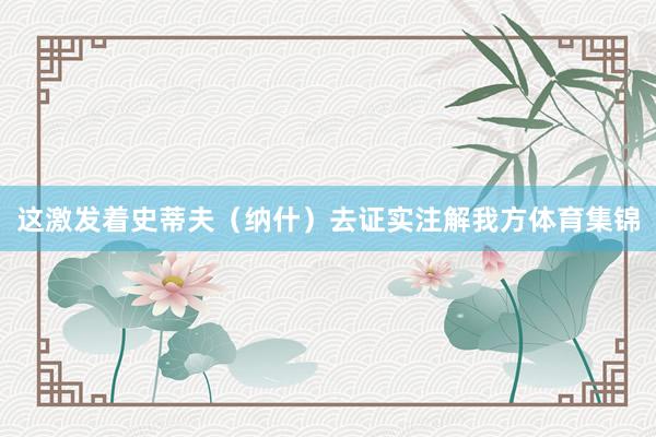 这激发着史蒂夫（纳什）去证实注解我方体育集锦